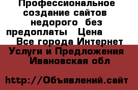 Профессиональное создание сайтов, недорого, без предоплаты › Цена ­ 5 000 - Все города Интернет » Услуги и Предложения   . Ивановская обл.
